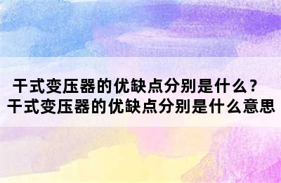 干式变压器的优缺点分别是什么？ 干式变压器的优缺点分别是什么意思